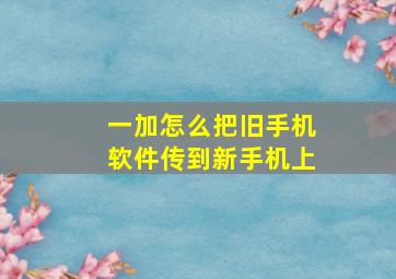 一加怎么把旧手机软件传到新手机上