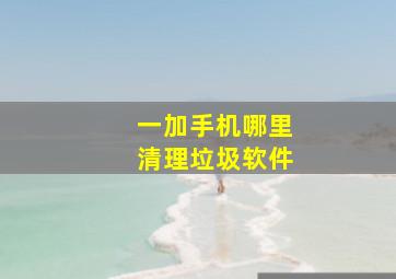 一加手机哪里清理垃圾软件