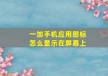 一加手机应用图标怎么显示在屏幕上