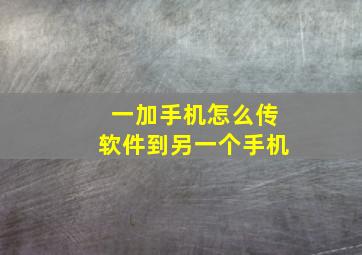 一加手机怎么传软件到另一个手机