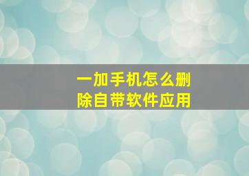 一加手机怎么删除自带软件应用