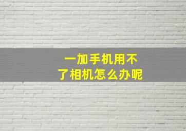 一加手机用不了相机怎么办呢