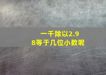 一千除以2.98等于几位小数呢