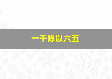 一千除以六五