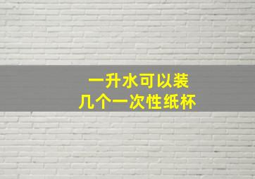 一升水可以装几个一次性纸杯