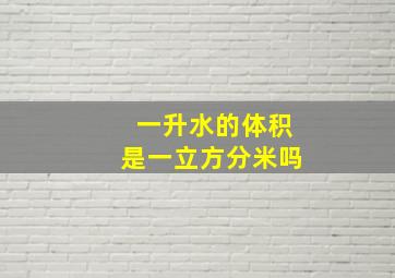 一升水的体积是一立方分米吗