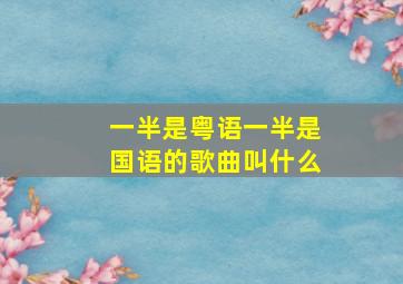 一半是粤语一半是国语的歌曲叫什么