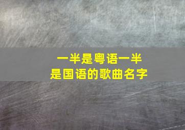 一半是粤语一半是国语的歌曲名字