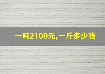 一吨2100元,一斤多少钱