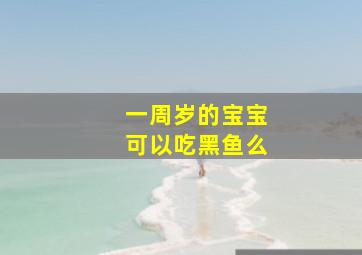 一周岁的宝宝可以吃黑鱼么