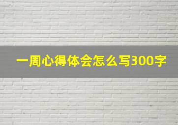 一周心得体会怎么写300字