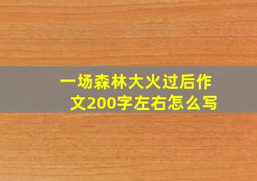 一场森林大火过后作文200字左右怎么写