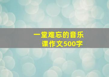 一堂难忘的音乐课作文500字