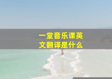 一堂音乐课英文翻译是什么