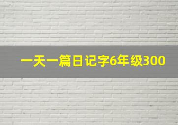 一天一篇日记字6年级300