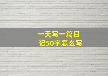 一天写一篇日记50字怎么写