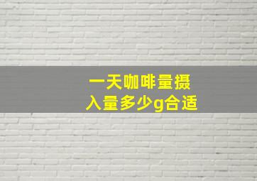 一天咖啡量摄入量多少g合适