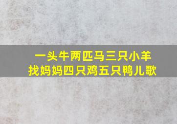 一头牛两匹马三只小羊找妈妈四只鸡五只鸭儿歌