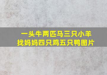 一头牛两匹马三只小羊找妈妈四只鸡五只鸭图片