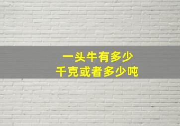 一头牛有多少千克或者多少吨