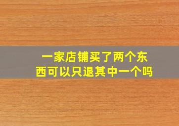 一家店铺买了两个东西可以只退其中一个吗