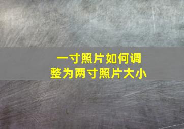 一寸照片如何调整为两寸照片大小