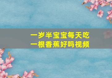 一岁半宝宝每天吃一根香蕉好吗视频