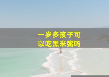 一岁多孩子可以吃黑米粥吗