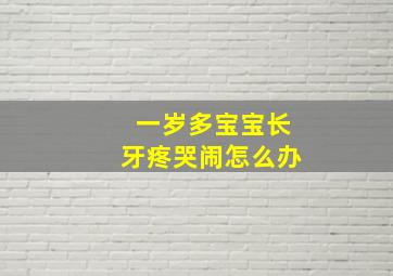 一岁多宝宝长牙疼哭闹怎么办