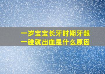 一岁宝宝长牙时期牙龈一碰就出血是什么原因