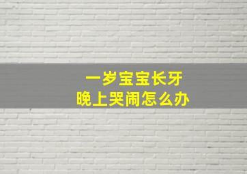 一岁宝宝长牙晚上哭闹怎么办