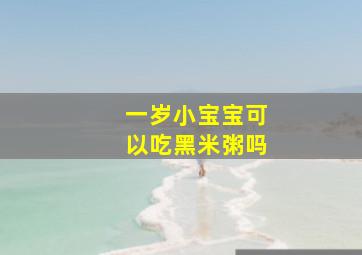 一岁小宝宝可以吃黑米粥吗