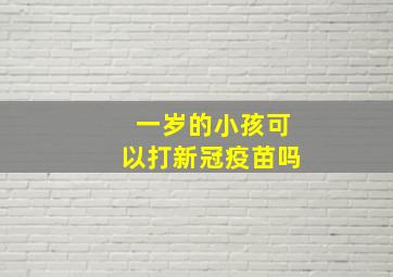 一岁的小孩可以打新冠疫苗吗