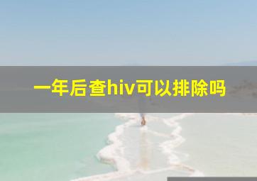 一年后查hiv可以排除吗