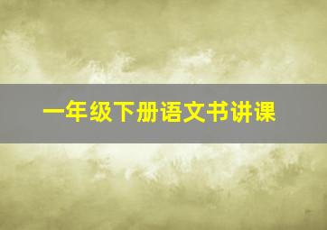 一年级下册语文书讲课