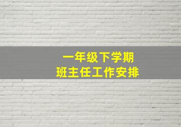 一年级下学期班主任工作安排