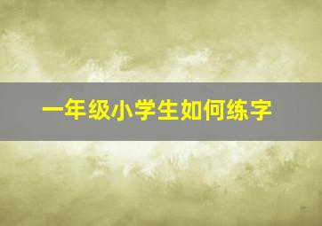 一年级小学生如何练字