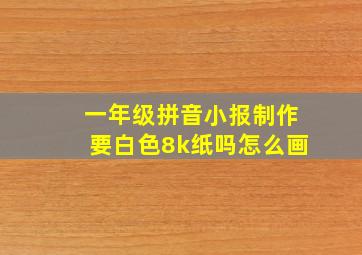 一年级拼音小报制作要白色8k纸吗怎么画