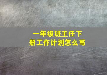 一年级班主任下册工作计划怎么写