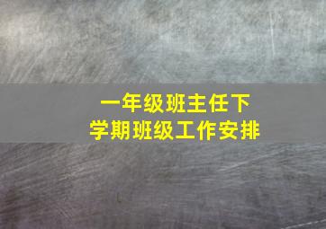 一年级班主任下学期班级工作安排