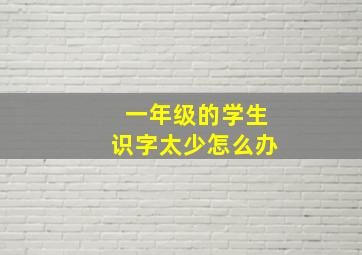 一年级的学生识字太少怎么办