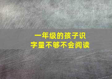 一年级的孩子识字量不够不会阅读