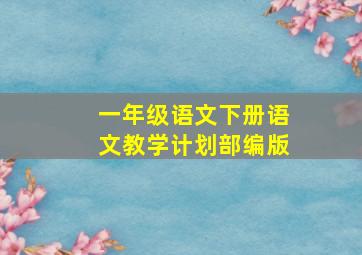 一年级语文下册语文教学计划部编版