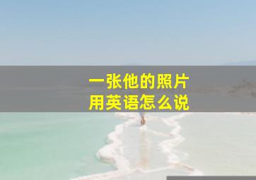 一张他的照片用英语怎么说