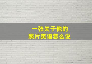 一张关于他的照片英语怎么说