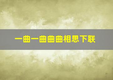 一曲一曲曲曲相思下联