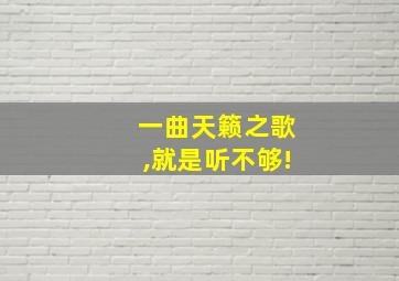 一曲天籁之歌,就是听不够!