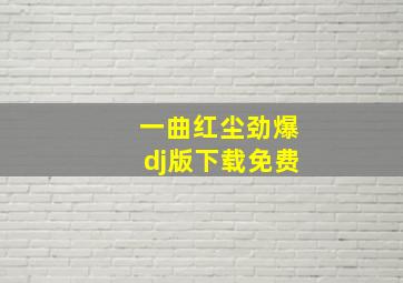 一曲红尘劲爆dj版下载免费