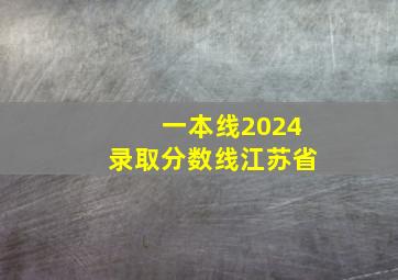 一本线2024录取分数线江苏省