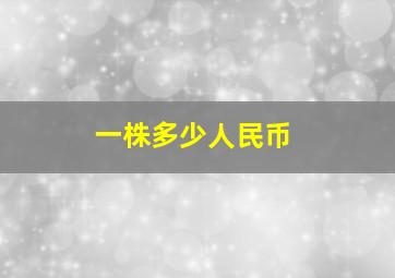 一株多少人民币